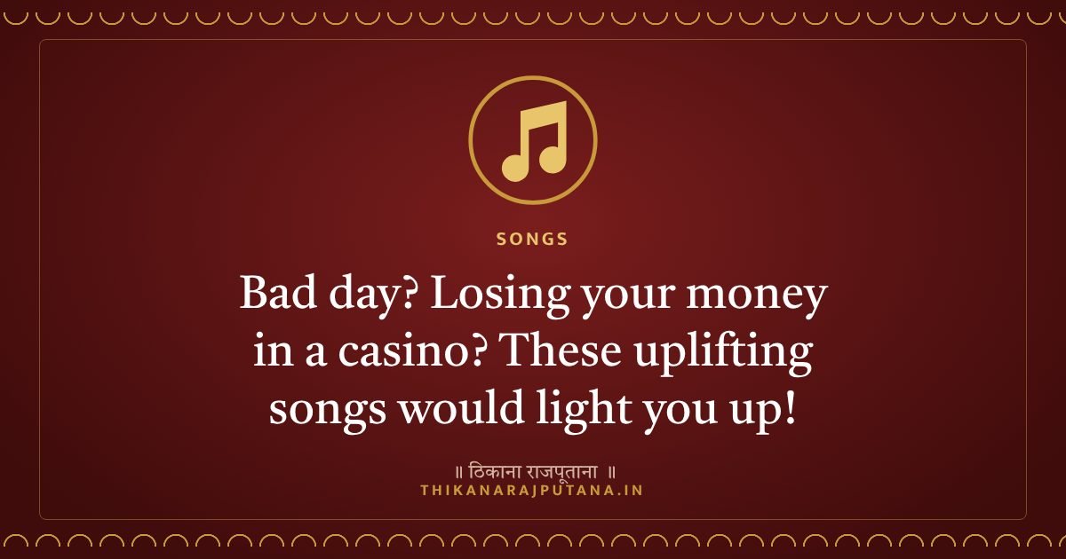 Bad day? Losing your money in a casino? These uplifting songs would light you up!