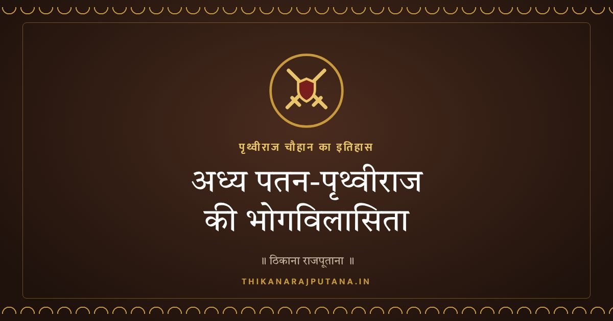 अध्य पतन-पृथ्वीराज की भोगविलासिता